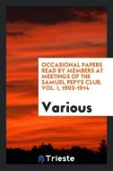 Occasional papers read by members at meetings of the Samuel Pepys Club. Vol. I, 1903-1914 di Various edito da Trieste Publishing