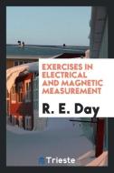 Exercises in Electrical and Magnetic Measurement di R. E. Day edito da Trieste Publishing