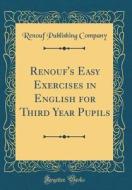 Renouf's Easy Exercises in English for Third Year Pupils (Classic Reprint) di Renouf Publishing Company edito da Forgotten Books