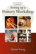 Setting Up A Pottery Workshop di Alistair Young edito da Bloomsbury Publishing Plc