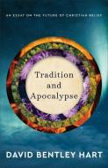 Tradition and Apocalypse: An Essay on the Future of Christian Belief di David Bentley Hart edito da BAKER ACADEMIC