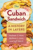 The Cuban Sandwich: A History in Layers di Andrew T. Huse, Bárbara C. Cruz, Jeff Houck edito da UNIV PR OF FLORIDA