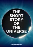 The Short Story of the Universe: A Pocket Guide to the History, Structure, Theories and Building Blocks of the Cosmos di Gemma Lavender edito da LAURENCE KING PUB