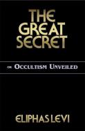 The Great Secret or Occultism Unveiled di Eliphas Levi edito da RED WHEEL/WEISER