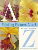 Painting Flowers A to Z with Sherry C. Nelson, Mda di Sherry Nelson edito da NORTHLIGHT