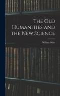 The Old Humanities and the New Science di William Osler edito da LEGARE STREET PR
