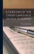 A Lexicon of the Greek Language (Alpha to Kappa) di Henry R. Hamilton edito da LEGARE STREET PR