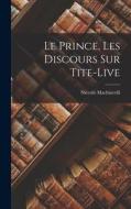 Le Prince, Les Discours Sur Tite-Live di Niccolò Machiavelli edito da LEGARE STREET PR