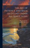 The art of Patience and Balm of Gilead Under all Afflictions; an Appendix to The art of Contentment di Richard Allestree, Hannah Kemble edito da LEGARE STREET PR