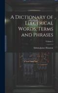 A Dictionary of Electrical Words, Terms and Phrases; Volume 1 di Edwin James Houston edito da LEGARE STREET PR