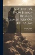 A Selection From Bishop Horne's Commentary On The Psalms di George Horne, Lindley Murray edito da LEGARE STREET PR