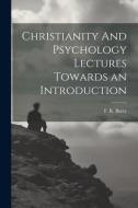 Christianity And Psychology Lectures Towards an Introduction di F. R. Barry edito da LEGARE STREET PR