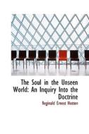The Soul In The Unseen World di Reginald Ernest Hutton edito da Bibliolife