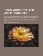 135000 Words Spelled and Pronounced; Together with Valuable Hints and Illustrations for the Use of Capitals, Italics, Numerals, and Compound Words ... di John Hendricks Bechtel edito da Rarebooksclub.com