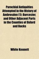Parochial Antiquities Attempted In The H di White Kennett edito da General Books