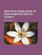 Wetton's Guide-book To Northampton And I di Edward Pretty edito da Rarebooksclub.com