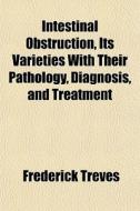 Intestinal Obstruction, Its Varieties Wi di Frederick Treves edito da General Books