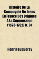 Histoire De La Compagnie De Jesus En France Des Origines A La Suppression (1528-1762) (t. 3) di Henri Fouqueray edito da General Books Llc