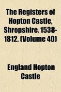 The Registers Of Hopton Castle, Shropshi di England Hopton Castle edito da General Books