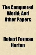 The Conquered World; And Other Papers di Robert Forman Horton edito da General Books Llc