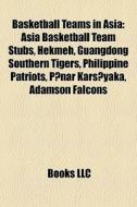 Basketball Teams In Asia: Asia Basketball Team Stubs, Hekmeh, Guangdong Southern Tigers, Philippine Patriots, Pinar Karsiyaka, Adamson Falcons edito da Books Llc