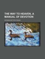 The Way to Heaven, a Manual of Devotion di Giovanni Battista Pagani edito da Rarebooksclub.com