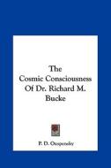 The Cosmic Consciousness of Dr. Richard M. Bucke di P. D. Ouspensky edito da Kessinger Publishing