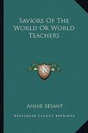 Saviors of the World or World Teachers di Annie Wood Besant edito da Kessinger Publishing