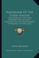 Handbook of the Steam-Engine: Containing All the Rules Required for the Right Construction and Management of Engines of Every Class di John Bourne edito da Kessinger Publishing