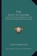 The Scot in Ulster: Sketch of the History of the Scottish Population of Ulster di John Harrison edito da Kessinger Publishing