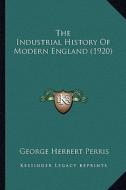 The Industrial History of Modern England (1920) the Industrial History of Modern England (1920) di George Herbert Perris edito da Kessinger Publishing