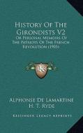 History of the Girondists V2: Or Personal Memoirs of the Patriots of the French Revolution (1905) di Alphonse De Lamartine edito da Kessinger Publishing