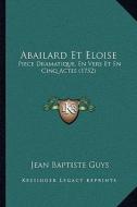 Abailard Et Eloise: Piece Dramatique, En Vers Et En Cinq Actes (1752) di Jean Baptiste Guys edito da Kessinger Publishing