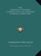 The Infinitive in Polybius Compared with the Infinitive in Biblical Greek (1907) di Hamilton Ford Allen edito da Kessinger Publishing