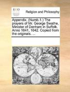 Appendix. (numb.1.) The Prayers Of Mr. George Swathe, Minister Of Denham In Suffolk. Anno 1641, 1642. Copied From The Originals. di Multiple Contributors edito da Gale Ecco, Print Editions