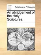 An Abridgement Of The Holy Scriptures di Multiple Contributors edito da Gale Ecco, Print Editions