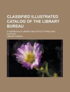Classified Illustrated Catalog of the Library Bureau; A Handbook of Library and Office Fittings and Supplies ... di Library Bureau edito da Rarebooksclub.com