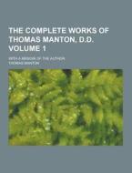 The Complete Works Of Thomas Manton, D.d; With A Memoir Of The Author Volume 1 di Thomas Manton edito da Theclassics.us