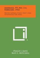 Amerasia, V9, No. 3-4, February, 1945: British Imperial Policy, Part 3, and Alternatives for India edito da Literary Licensing, LLC