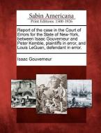 Report of the Case in the Court of Errors for the State of New-York, Between Isaac Gouverneur and Peter Kemble, Plaintif di Isaac Gouverneur edito da GALE ECCO SABIN AMERICANA