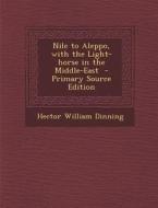 Nile to Aleppo, with the Light-Horse in the Middle-East - Primary Source Edition di Hector William Dinning edito da Nabu Press