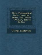 Three Philosophical Poets: Lucretius, Dante, and Goethe di George Santayana edito da Nabu Press
