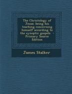The Christology of Jesus; Being His Teaching Concerning Himself According to the Synoptic Gospels - Primary Source Edition di James Stalker edito da Nabu Press