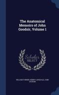 The Anatomical Memoirs Of John Goodsir; Volume 1 di William Turner, Henry Lonsdale, John Goodsir edito da Sagwan Press