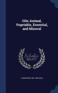 Oils; Animal, Vegetable, Essential, And Mineral di C Ainsworth 1867- Mitchell edito da Sagwan Press