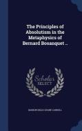 The Principles Of Absolutism In The Metaphysics Of Bernard Bosanquet .. di Marion Delia Crane Carroll edito da Sagwan Press