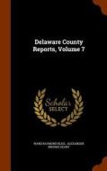 Delaware County Reports, Volume 7 di Ward Raymond Bliss edito da Arkose Press