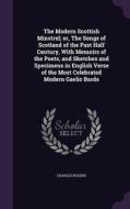 The Modern Scottish Minstrel; Or, The Songs Of Scotland Of The Past Half Century, With Memoirs Of The Poets, And Sketches And Specimens In English Ver di Charles Rogers edito da Palala Press