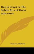 Day in Court or the Subtle Arts of Great Advocates di Francis L. Wellman edito da Kessinger Publishing