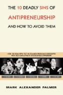 The 10 Deadly Sins of Antipreneurship di Mark Alexander Palmer edito da AuthorHouse